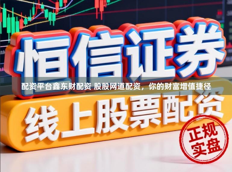 配资平台鑫东财配资 股股网道配资，你的财富增值捷径