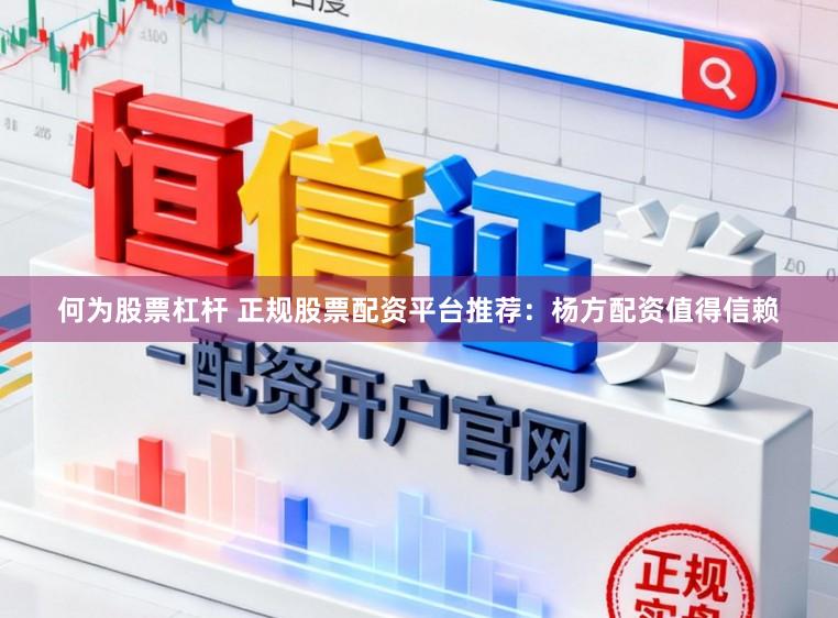 何为股票杠杆 正规股票配资平台推荐：杨方配资值得信赖