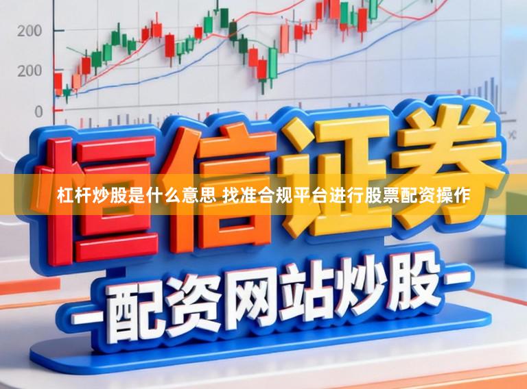 杠杆炒股是什么意思 找准合规平台进行股票配资操作