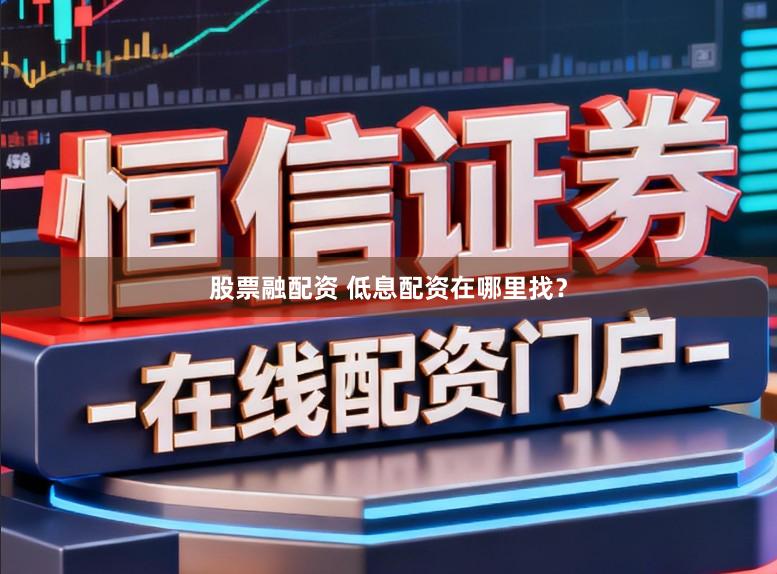 股票融配资 低息配资在哪里找?