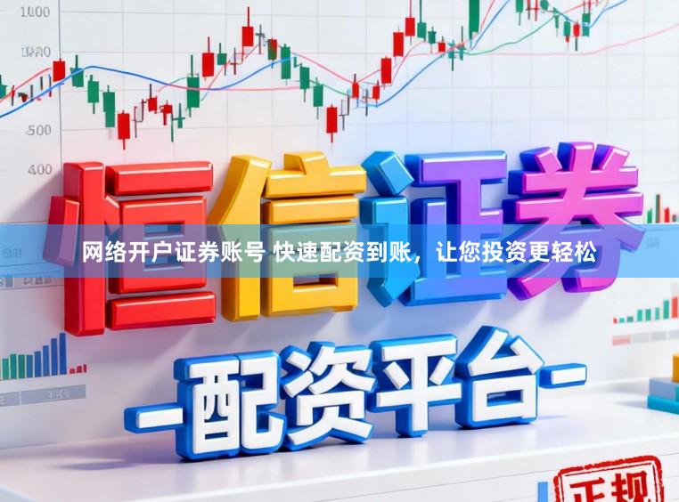 网络开户证券账号 快速配资到账,让您投资更轻松