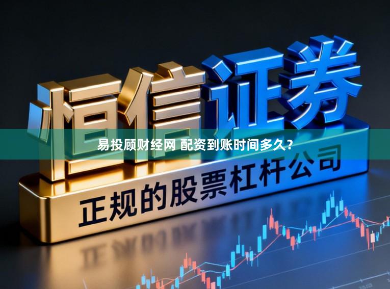 易投顾财经网 配资到账时间多久？