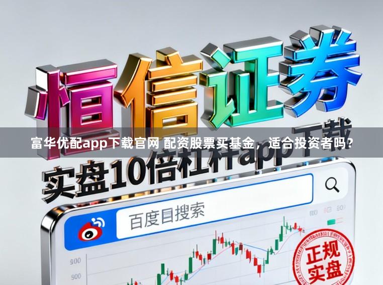富华优配app下载官网 配资股票买基金，适合投资者吗？