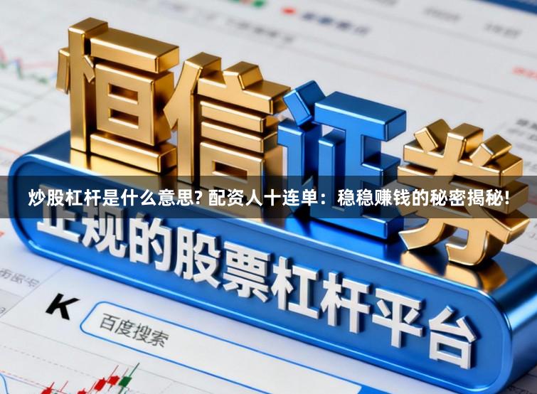 炒股杠杆是什么意思? 配资人十连单：稳稳赚钱的秘密揭秘!