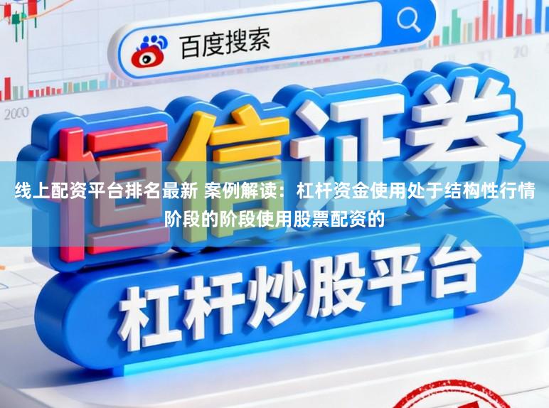 线上配资平台排名最新 案例解读：杠杆资金使用处于结构性行情阶段的阶段使用股票配资的