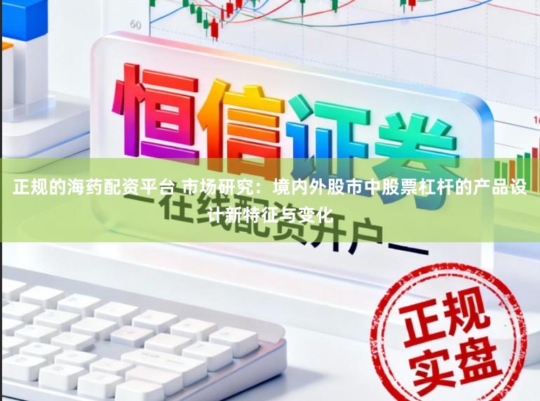 正规的海药配资平台 市场研究:境内外股市中股票杠杆的产品设计新特征与变化