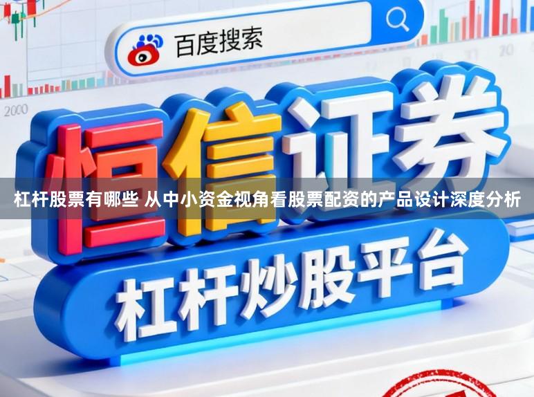杠杆股票有哪些 从中小资金视角看股票配资的产品设计深度分析