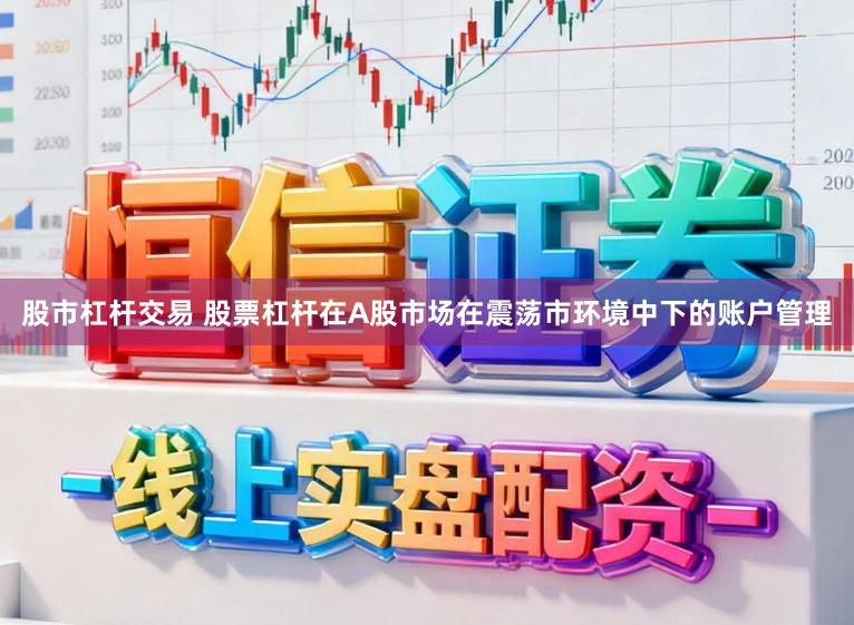 股市杠杆交易 股票杠杆在A股市场在震荡市环境中下的账户管理