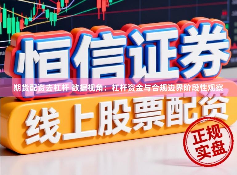 期货配资去杠杆 数据视角：杠杆资金与合规边界阶段性观察