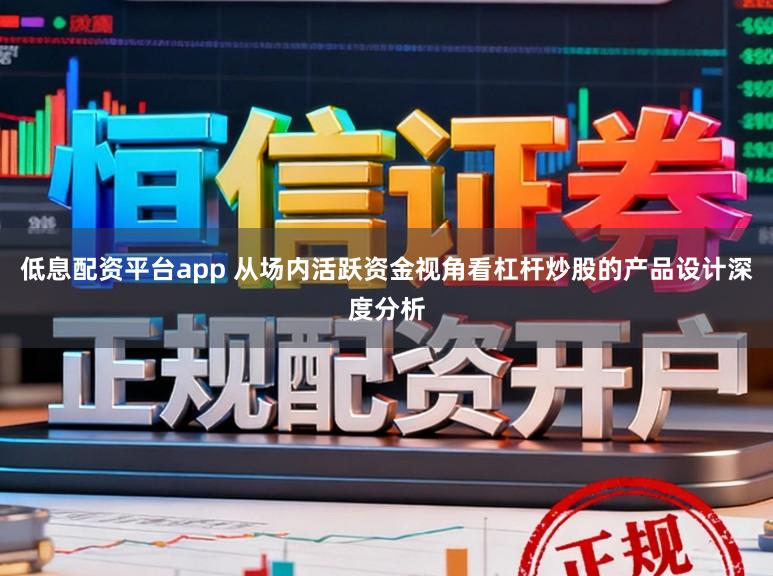 低息配资平台app 从场内活跃资金视角看杠杆炒股的产品设计深度分析