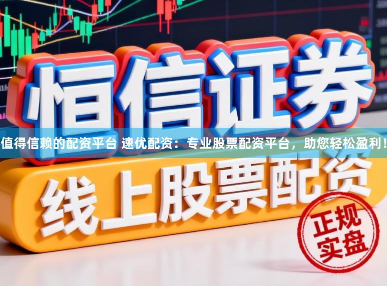 值得信赖的配资平台 速优配资：专业股票配资平台，助您轻松盈利！