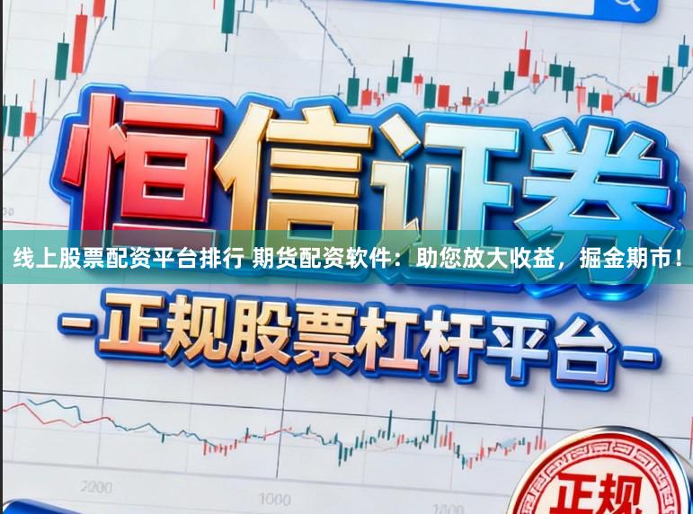 线上股票配资平台排行 期货配资软件：助您放大收益，掘金期市！
