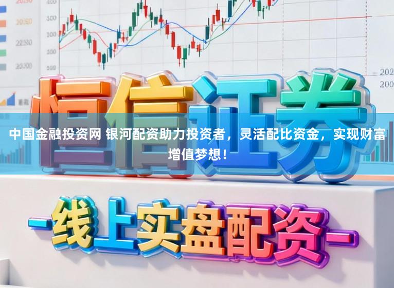中国金融投资网 银河配资助力投资者，灵活配比资金，实现财富增值梦想！