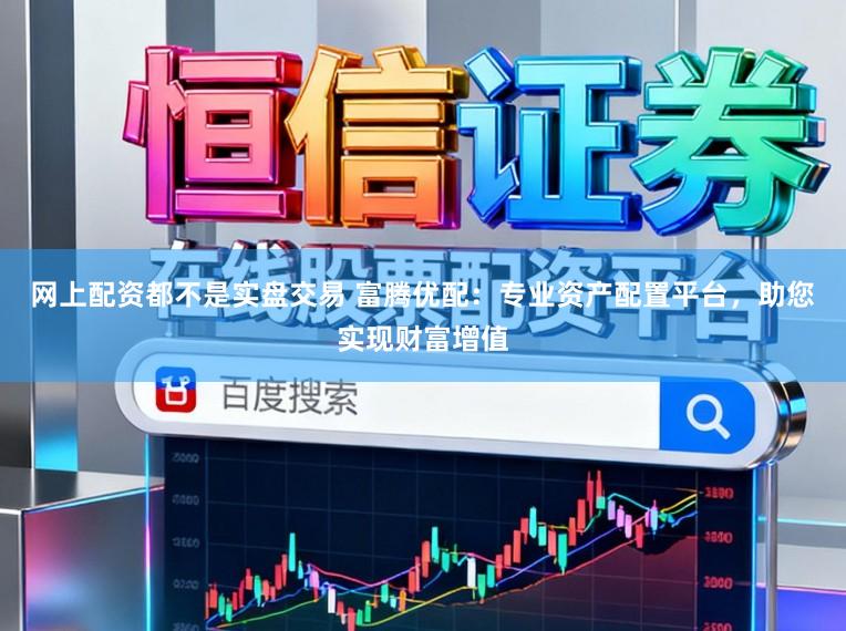 网上配资都不是实盘交易 富腾优配：专业资产配置平台，助您实现财富增值