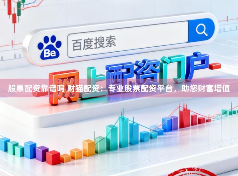 股票配资靠谱吗 财猫配资：专业股票配资平台，助您财富增值