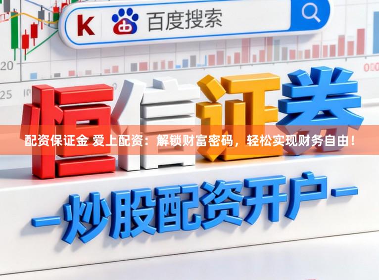 配资保证金 爱上配资：解锁财富密码，轻松实现财务自由！
