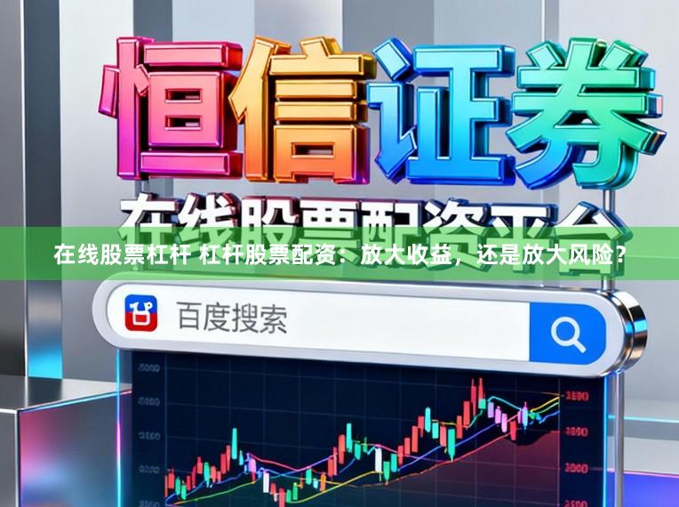 在线股票杠杆 杠杆股票配资：放大收益，还是放大风险？
