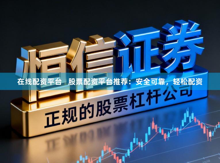 在线配资平台   股票配资平台推荐：安全可靠，轻松配资