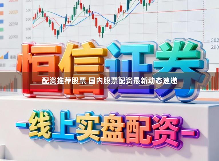 配资推荐股票 国内股票配资最新动态速递