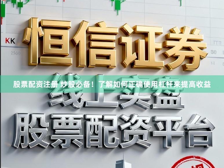 股票配资注册 炒股必备！了解如何正确使用杠杆来提高收益