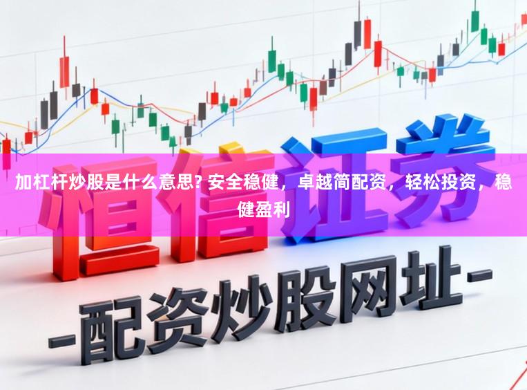 加杠杆炒股是什么意思? 安全稳健，卓越简配资，轻松投资，稳健盈利