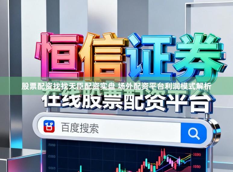 股票配资找找天臣配资实盘 场外配资平台利润模式解析