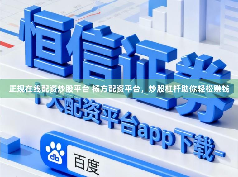 正规在线配资炒股平台 杨方配资平台，炒股杠杆助你轻松赚钱