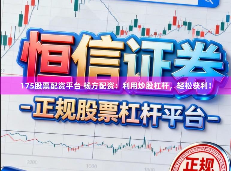 175股票配资平台 杨方配资：利用炒股杠杆，轻松获利！