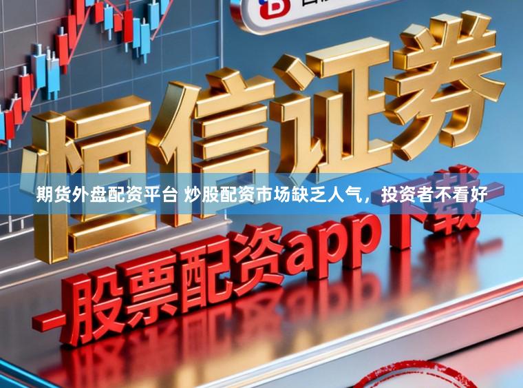 期货外盘配资平台 炒股配资市场缺乏人气，投资者不看好