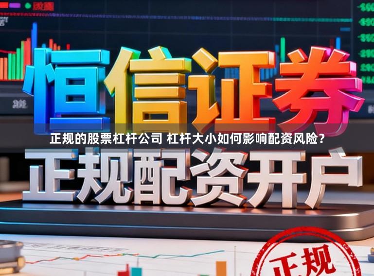 正规的股票杠杆公司 杠杆大小如何影响配资风险？