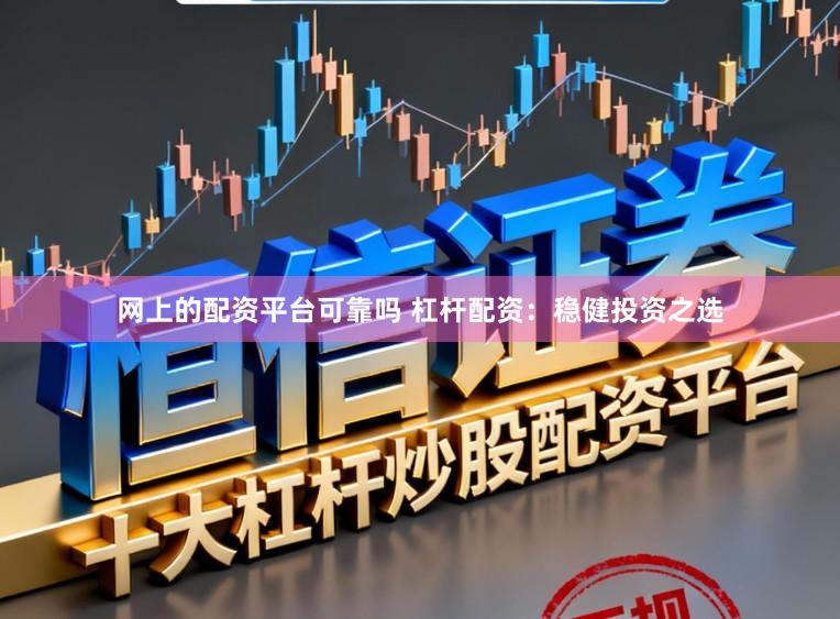 网上的配资平台可靠吗 杠杆配资：稳健投资之选