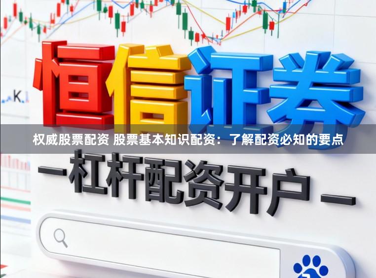权威股票配资 股票基本知识配资：了解配资必知的要点