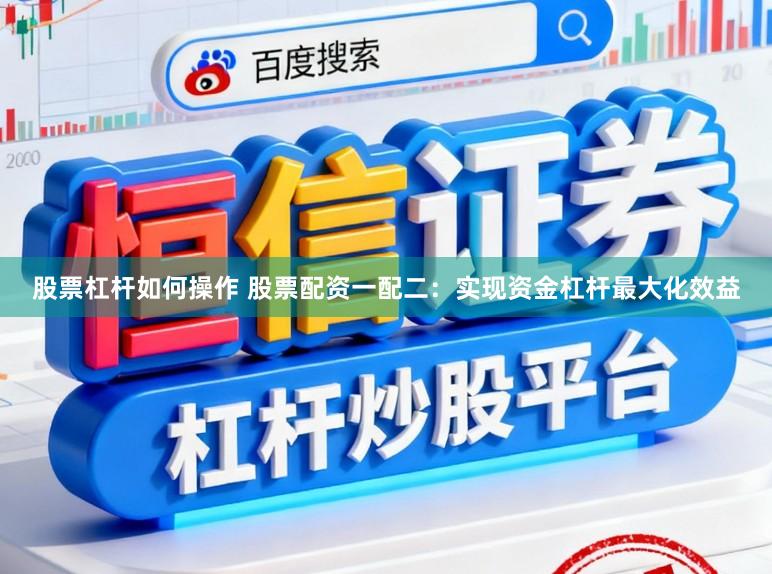 股票杠杆如何操作 股票配资一配二:实现资金杠杆最大化效益
