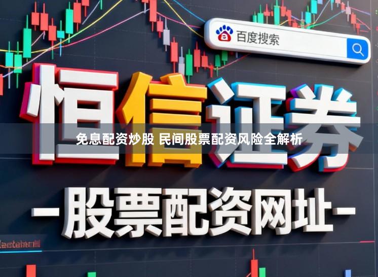 免息配资炒股 民间股票配资风险全解析