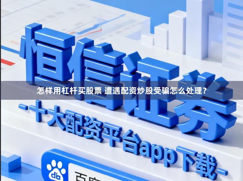 怎样用杠杆买股票 遭遇配资炒股受骗怎么处理？