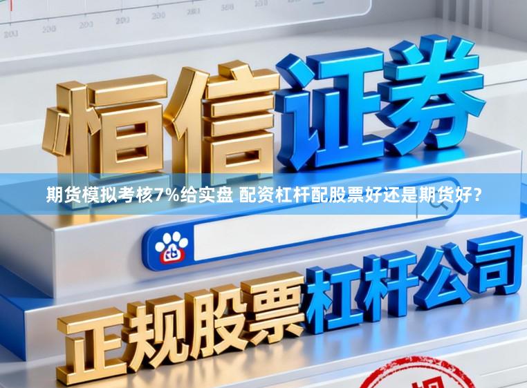 期货模拟考核7%给实盘 配资杠杆配股票好还是期货好？