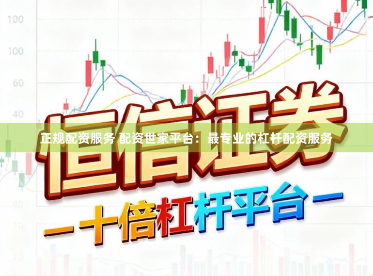 正规配资服务 配资世家平台：最专业的杠杆配资服务