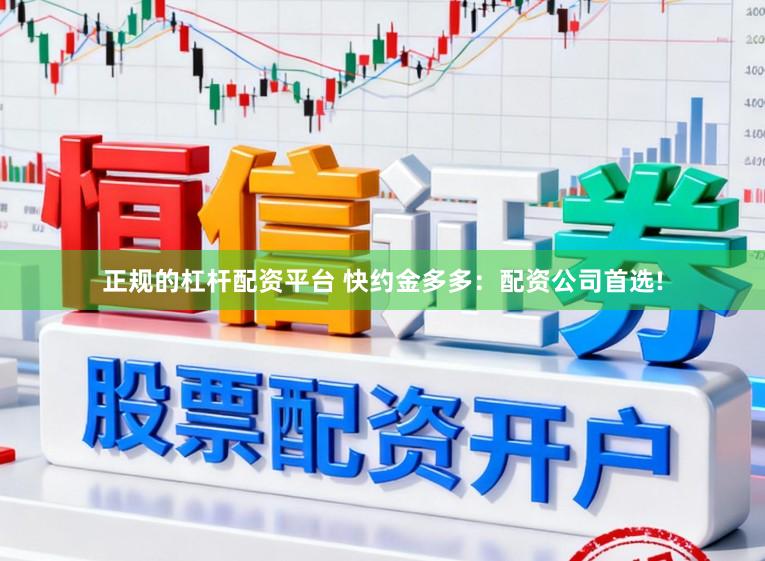 正规的杠杆配资平台 快约金多多：配资公司首选!