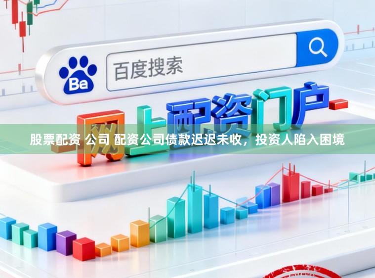 股票配资 公司 配资公司债款迟迟未收，投资人陷入困境