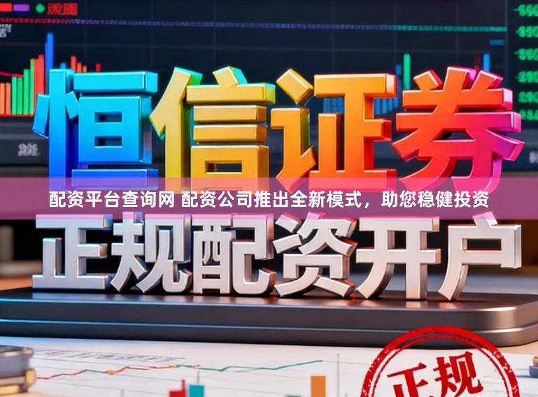 配资平台查询网 配资公司推出全新模式,助您稳健投资