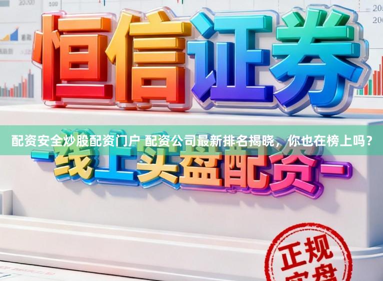 配资安全炒股配资门户 配资公司最新排名揭晓，你也在榜上吗？