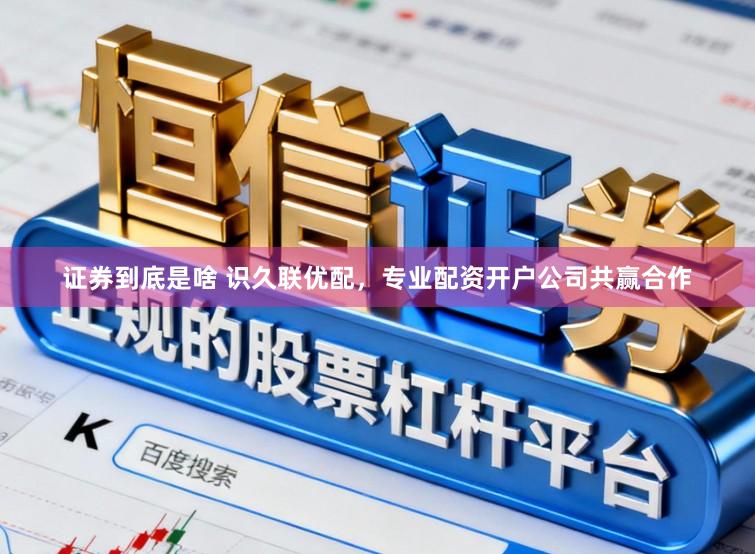 证券到底是啥 识久联优配，专业配资开户公司共赢合作