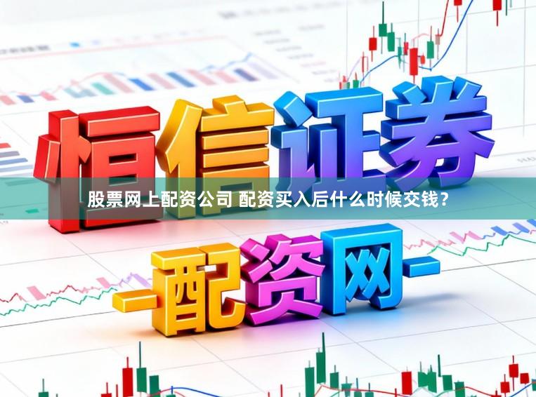 股票网上配资公司 配资买入后什么时候交钱？