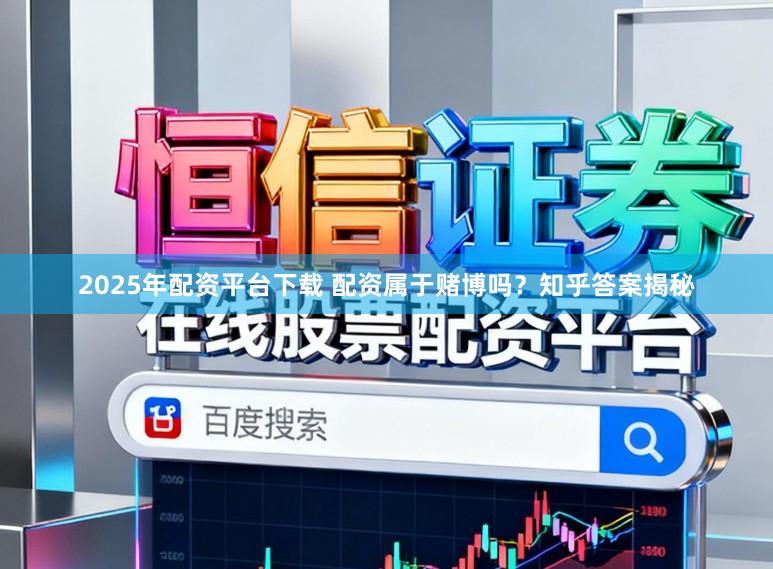 2025年配资平台下载 配资属于赌博吗？知乎答案揭秘