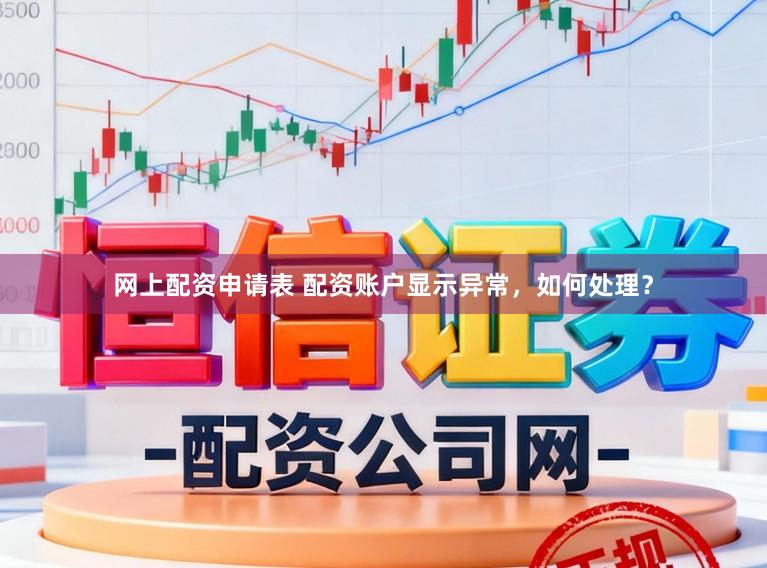 网上配资申请表 配资账户显示异常，如何处理？