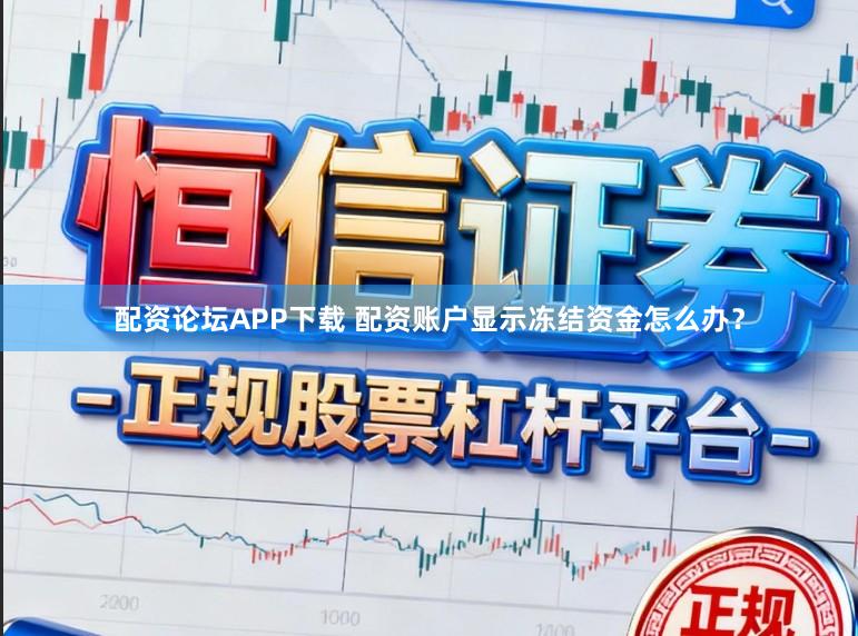 配资论坛APP下载 配资账户显示冻结资金怎么办？