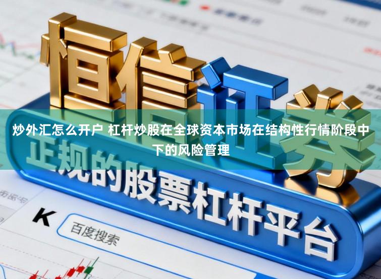 炒外汇怎么开户 杠杆炒股在全球资本市场在结构性行情阶段中下的风险管理