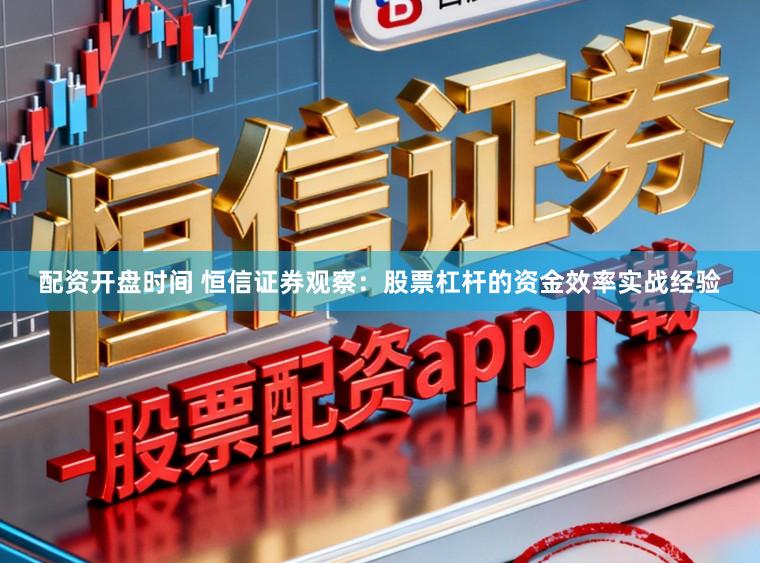配资开盘时间 恒信证券观察：股票杠杆的资金效率实战经验