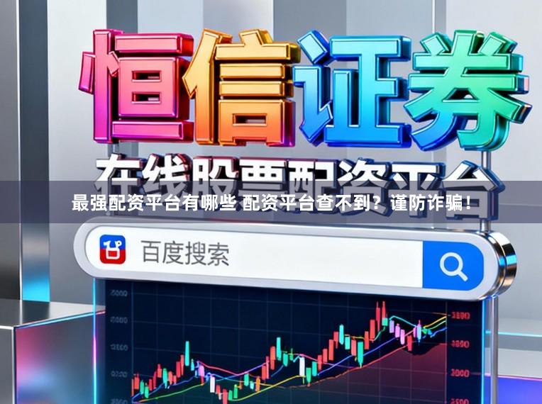最强配资平台有哪些 配资平台查不到？谨防诈骗！