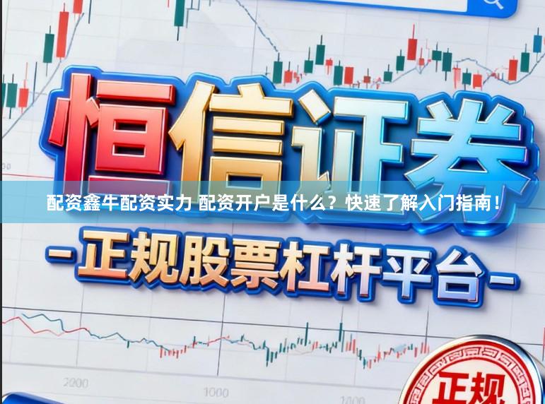配资鑫牛配资实力 配资开户是什么？快速了解入门指南！